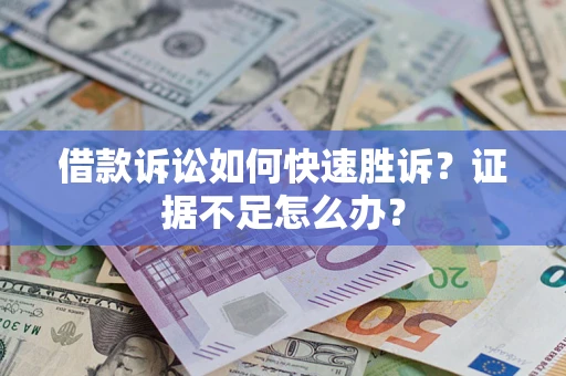 武汉借款诉讼如何快速胜诉？证据不足怎么办？
