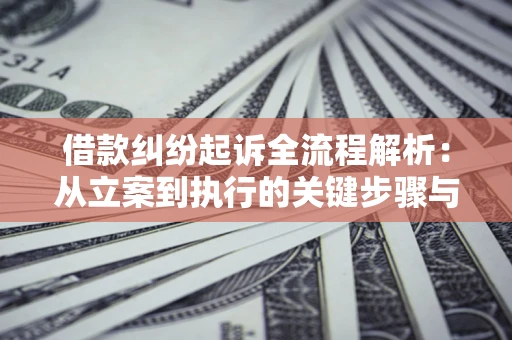 武汉借款纠纷起诉全流程解析：从立案到执行的关键步骤与防败诉指南