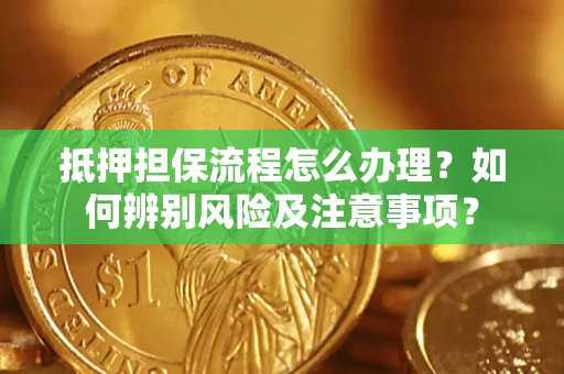 武汉抵押担保流程怎么办理？如何辨别风险及注意事项？