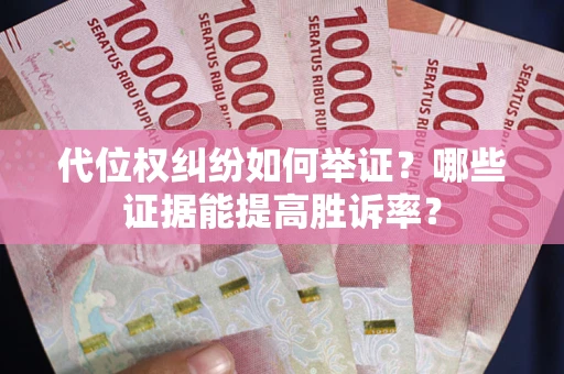 武汉代位权纠纷如何举证？哪些证据能提高胜诉率？