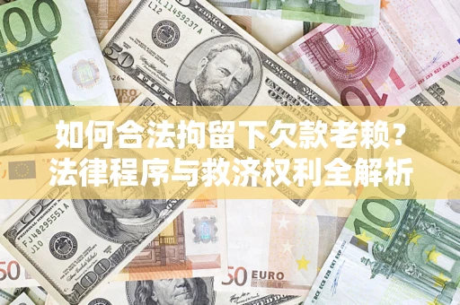 武汉如何合法拘留下欠款老赖？法律程序与救济权利全解析
