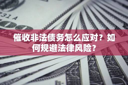 武汉催收非法债务怎么应对？如何规避法律风险？