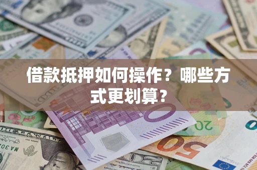 武汉借款抵押如何操作？哪些方式更划算？