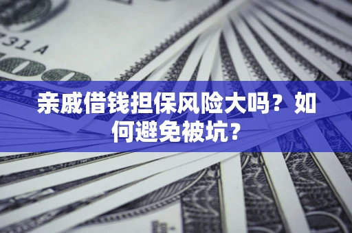 武汉亲戚借钱担保风险大吗？如何避免被坑？