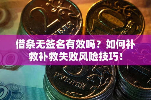 武汉借条无签名有效吗？如何补救补救失败风险技巧！