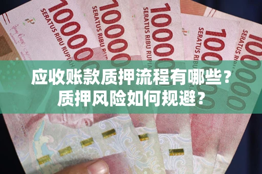 武汉应收账款质押流程有哪些？质押风险如何规避？