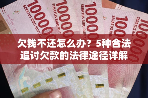 武汉欠钱不还怎么办？5种合法追讨欠款的法律途径详解