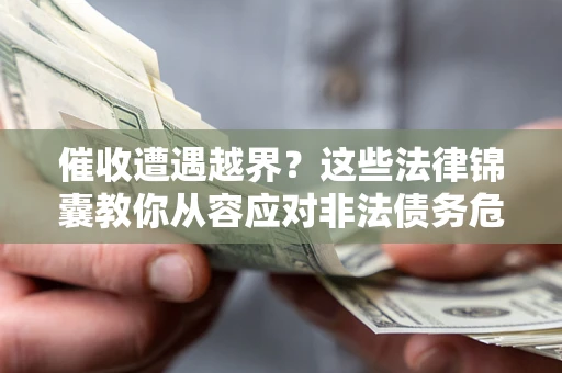 武汉催收遭遇越界？这些法律锦囊教你从容应对非法债务危机
