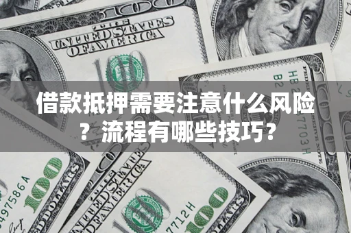 武汉借款抵押需要注意什么风险？流程有哪些技巧？