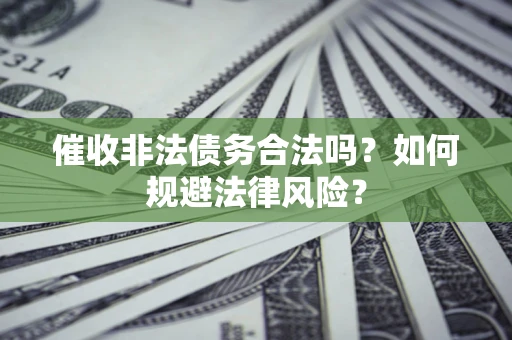 武汉催收非法债务合法吗？如何规避法律风险？