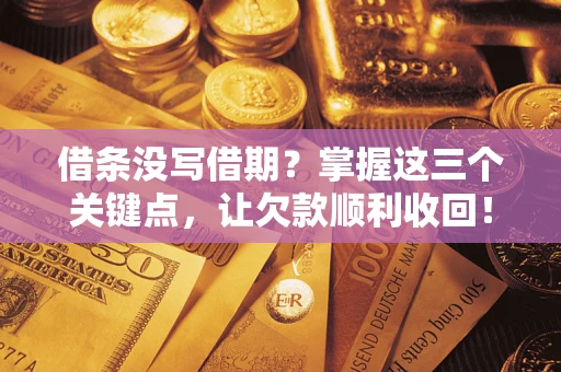 武汉借条没写借期？掌握这三个关键点，让欠款顺利收回！