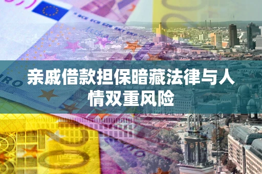 武汉亲戚借款担保暗藏法律与人情双重风险