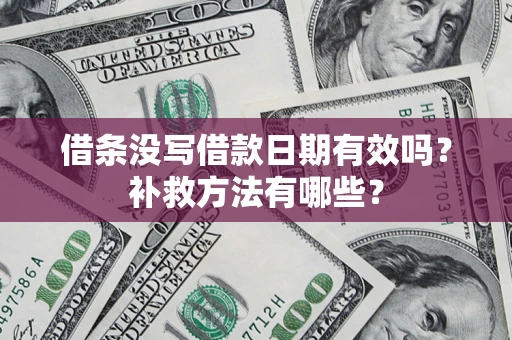 武汉借条没写借款日期有效吗?补救方法有哪些? 武汉借条没写借款日期有效吗?补救方法有哪些?