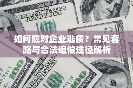 武汉如何应对企业逃债？常见套路与合法追偿途径解析