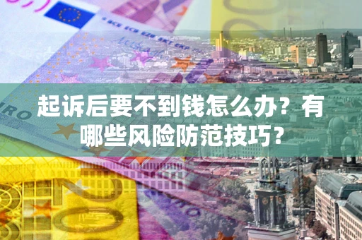 武汉起诉后要不到钱怎么办?有哪些风险防范技巧? 武汉起诉后要不到钱怎么办?有哪些风险防范技巧?