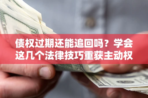 武汉债权过期还能追回吗？学会这几个法律技巧重获主动权