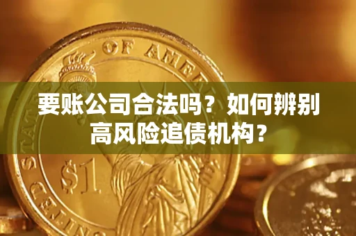武汉要账公司合法吗？如何辨别高风险追债机构？
