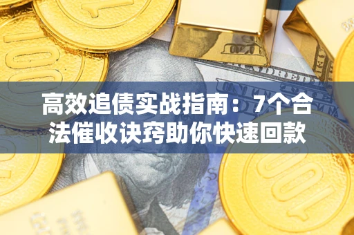 武汉高效追债实战指南：7个合法催收诀窍助你快速回款