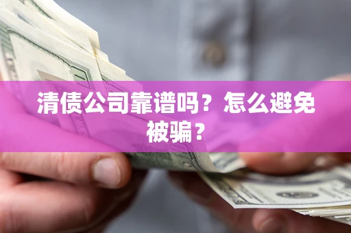 武汉清债公司靠谱吗？怎么避免被骗？