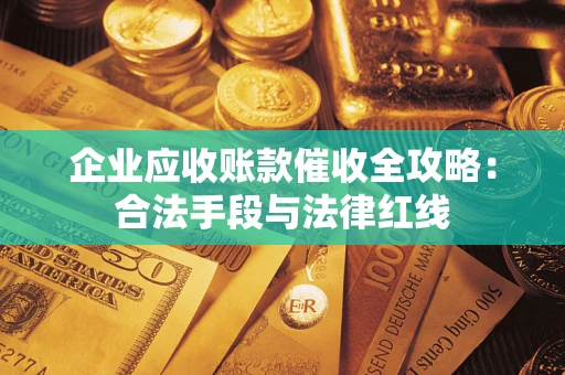 武汉企业应收账款催收全攻略：合法手段与法律红线