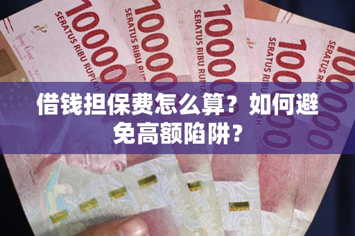 武汉借钱担保费怎么算？如何避免高额陷阱？