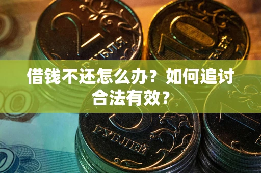 武汉借钱不还怎么办？如何追讨合法有效？