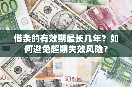 武汉借条的有效期最长几年？如何避免超期失效风险？