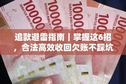 武汉追款避雷指南｜掌握这6招，合法高效收回欠账不踩坑