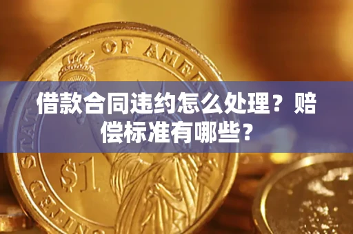 武汉借款合同违约怎么处理？赔偿标准有哪些？