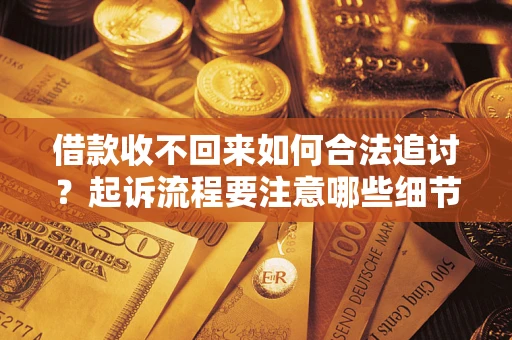 武汉借款收不回来如何合法追讨？起诉流程要注意哪些细节？