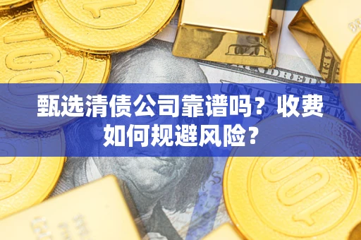 武汉甄选清债公司靠谱吗？收费如何规避风险？