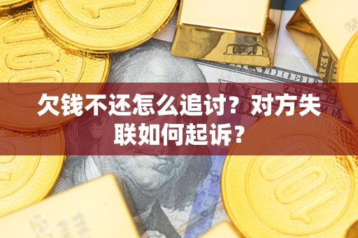 武汉欠钱不还怎么追讨？对方失联如何起诉？
