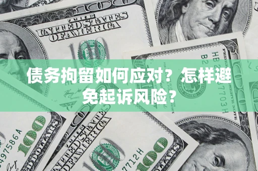 武汉债务拘留如何应对？怎样避免起诉风险？