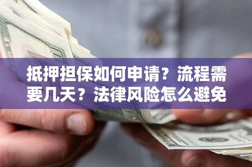 武汉抵押担保如何申请？流程需要几天？法律风险怎么避免？避坑指南
