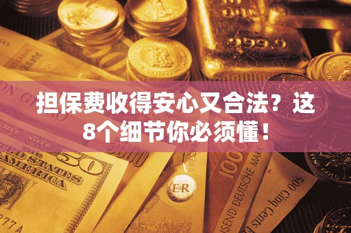 武汉担保费收得安心又合法？这8个细节你必须懂！