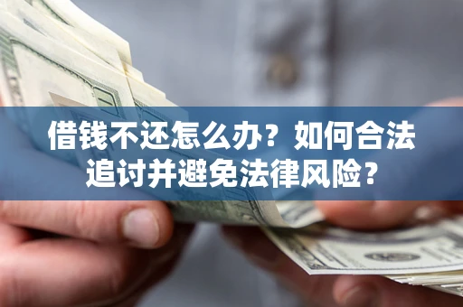 武汉借钱不还怎么办？如何合法追讨并避免法律风险？