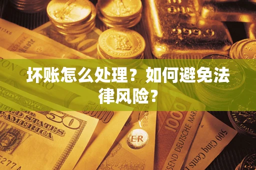 武汉坏账怎么处理？如何避免法律风险？