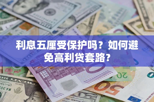 武汉利息五厘受保护吗？如何避免高利贷套路？