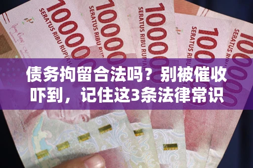 武汉债务拘留合法吗?别被催收吓到,记住这3条法律常识 武汉债务拘留合法吗?别被催收吓到,记住这3条法律常识