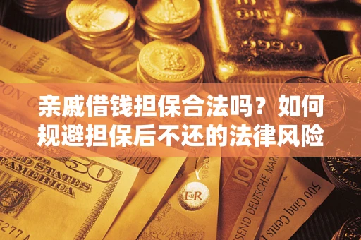 武汉亲戚借钱担保合法吗？如何规避担保后不还的法律风险？