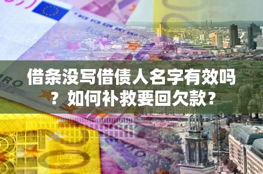 武汉借条没写借债人名字有效吗？如何补救要回欠款？