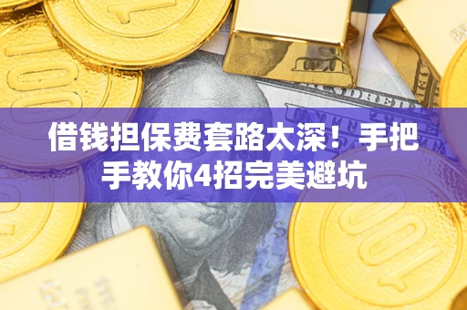 武汉借钱担保费套路太深！手把手教你4招完美避坑