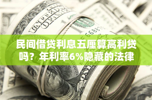 武汉民间借贷利息五厘算高利贷吗？年利率6%隐藏的法律风险全解析