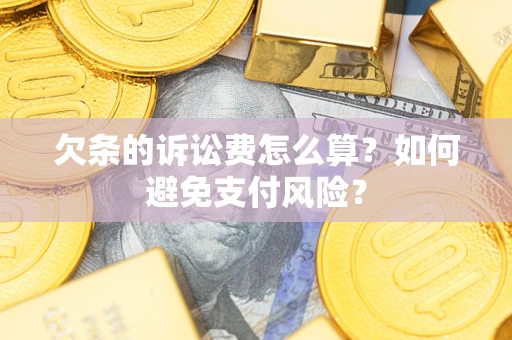 武汉欠条的诉讼费怎么算？如何避免支付风险？