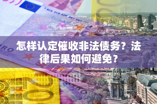 武汉怎样认定催收非法债务？法律后果如何避免？