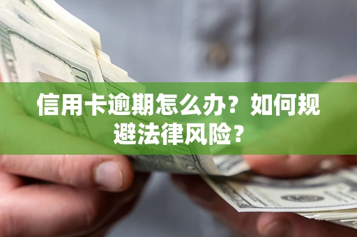 武汉信用卡逾期怎么办？如何规避法律风险？