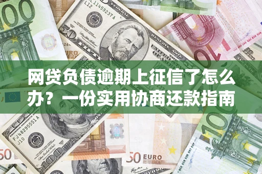 武汉网贷负债逾期上征信了怎么办？一份实用协商还款指南请收好