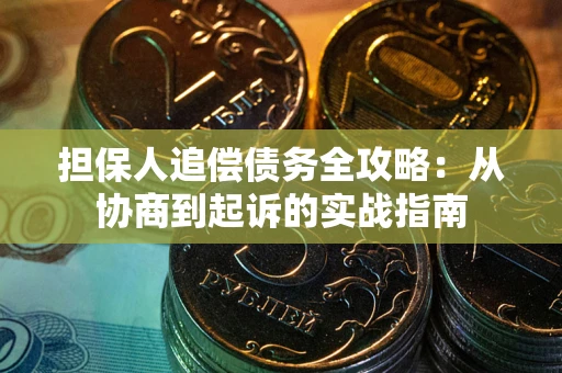 武汉担保人追偿债务全攻略:从协商到起诉的实战指南 武汉担保人追偿债务全攻略:从协商到起诉的实战指南