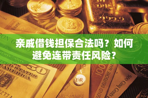 武汉亲戚借钱担保合法吗？如何避免连带责任风险？