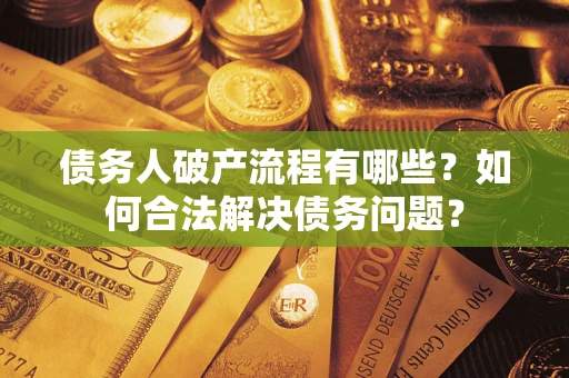 武汉债务人破产流程有哪些？如何合法解决债务问题？